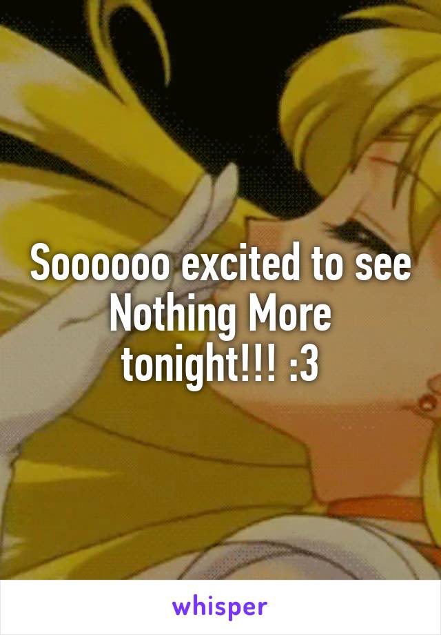 Soooooo excited to see Nothing More tonight!!! :3