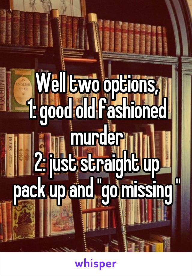 Well two options,
1: good old fashioned murder
2: just straight up pack up and "go missing "