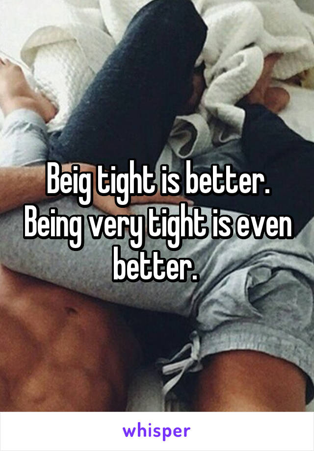 Beig tight is better. Being very tight is even better. 