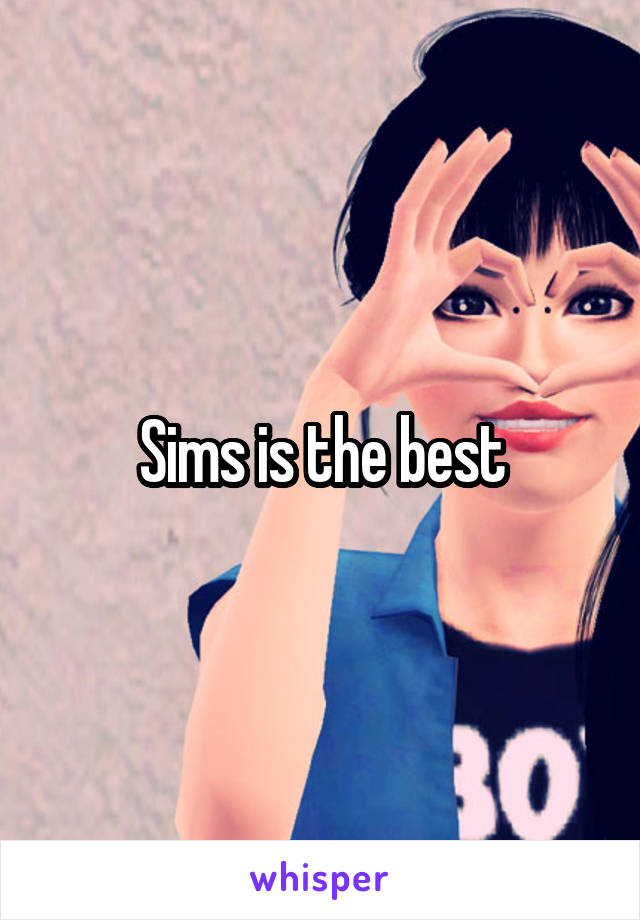 Sims is the best