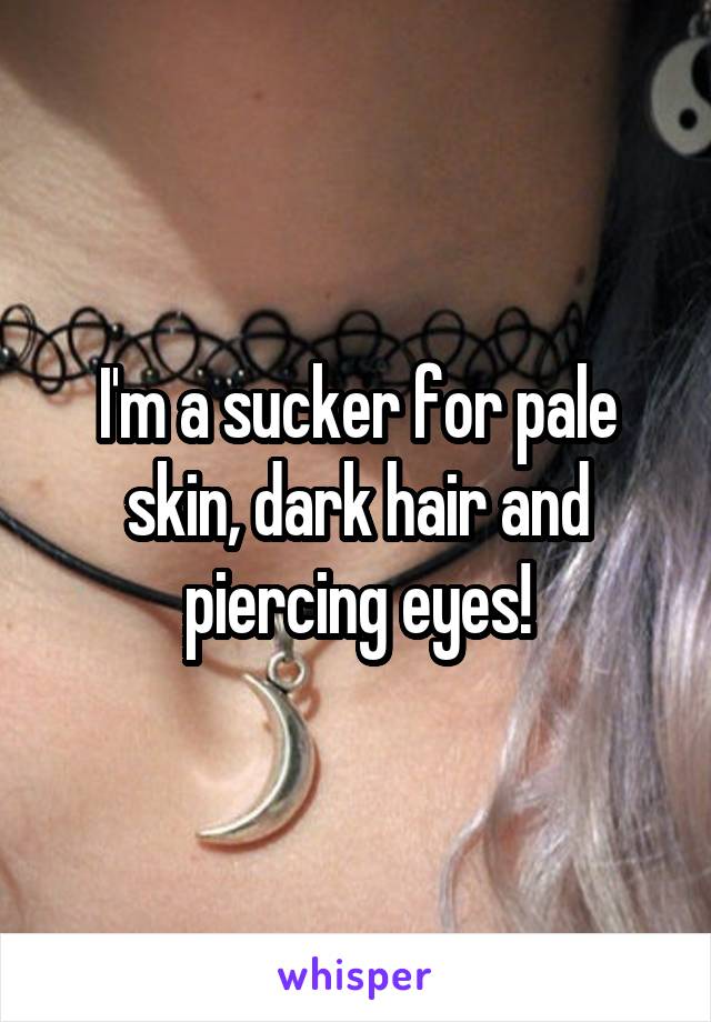 I'm a sucker for pale skin, dark hair and piercing eyes!