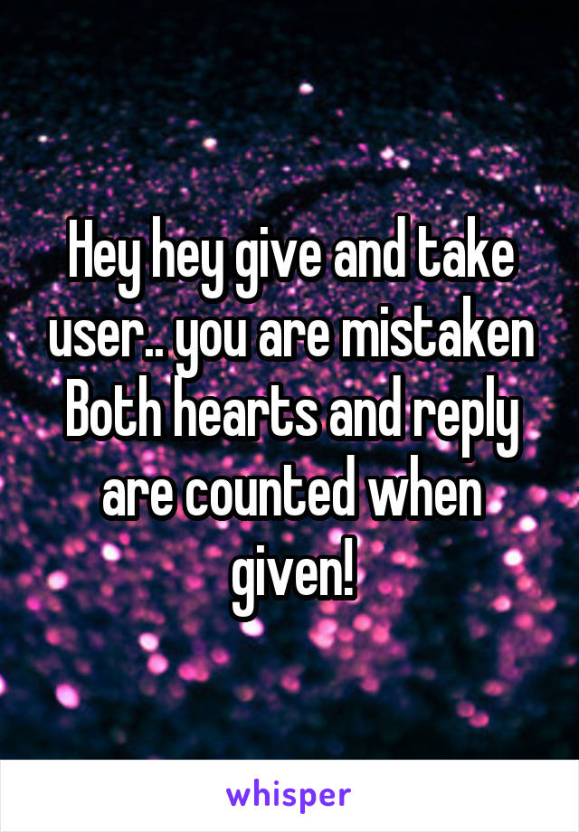 Hey hey give and take user.. you are mistaken
Both hearts and reply are counted when given!