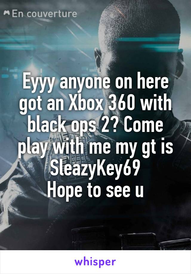 Eyyy anyone on here got an Xbox 360 with black ops 2? Come play with me my gt is SleazyKey69
Hope to see u