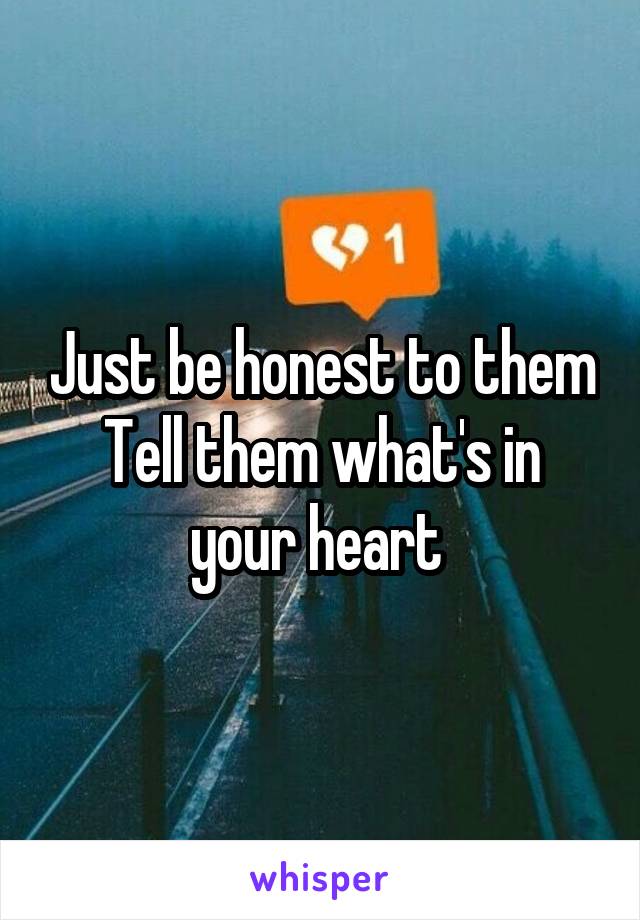 Just be honest to them
Tell them what's in your heart 