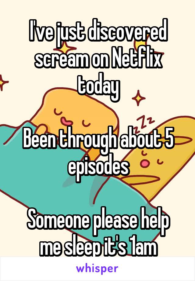 I've just discovered scream on Netflix today

Been through about 5 episodes

Someone please help me sleep it's 1am