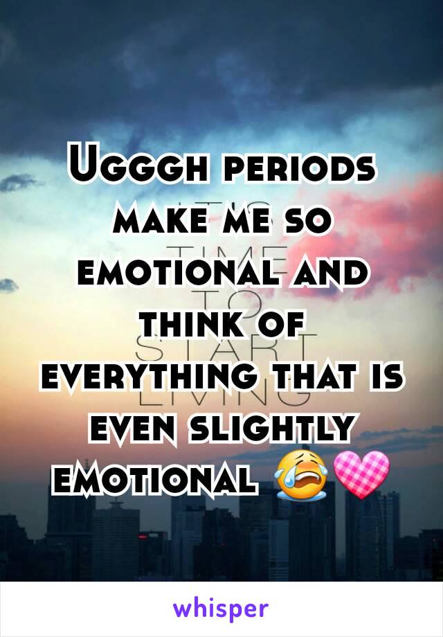 Ugggh periods make me so emotional and think of everything that is even slightly emotional 😭💟