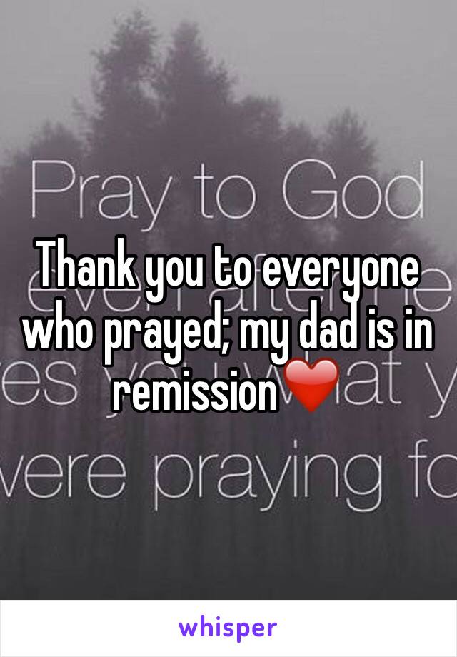 Thank you to everyone who prayed; my dad is in remission❤️