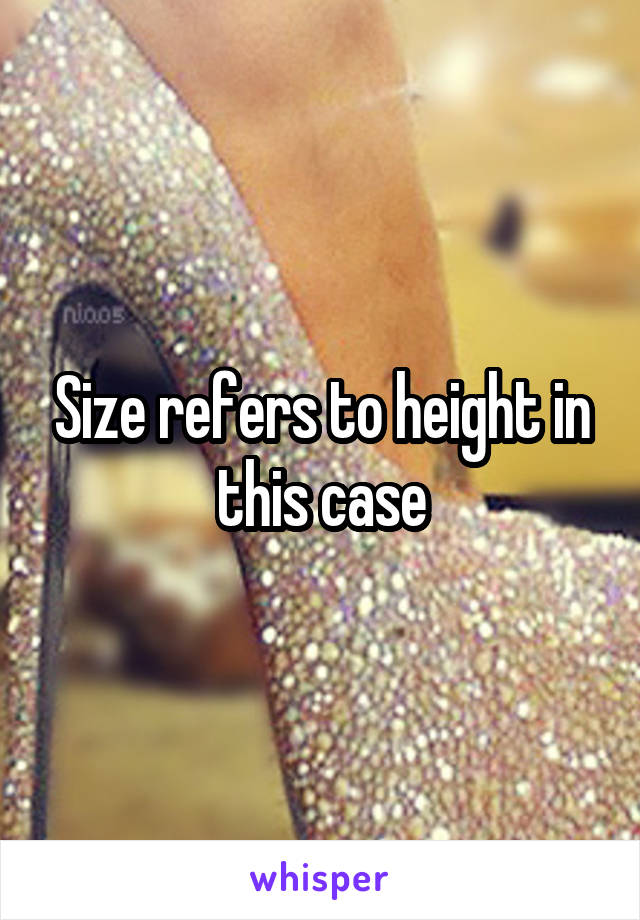 Size refers to height in this case