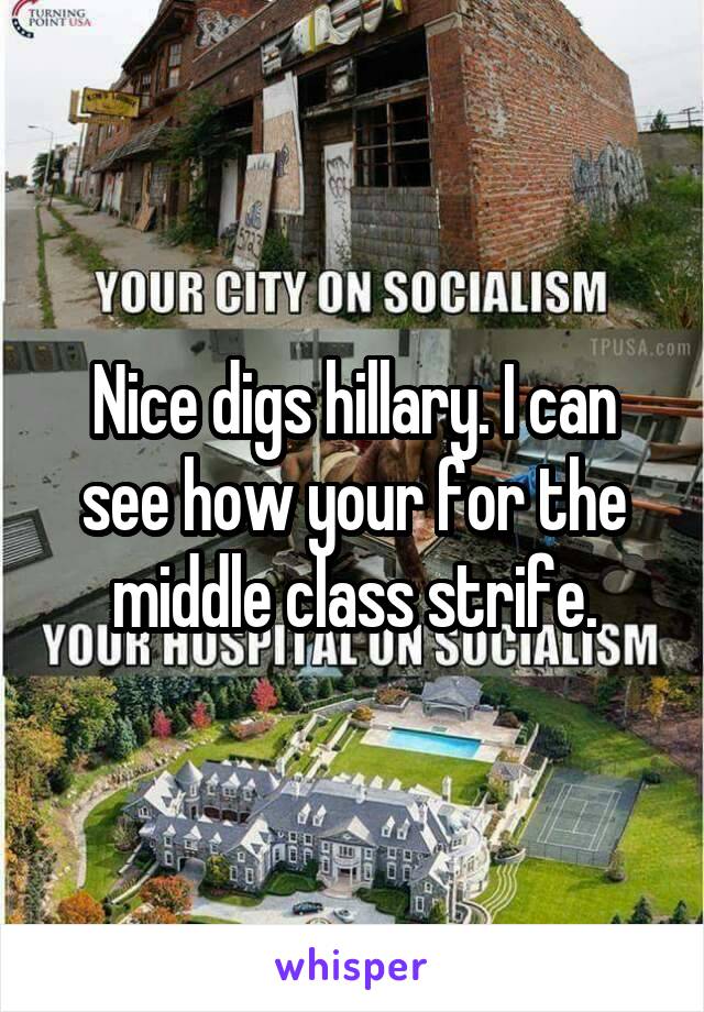 Nice digs hillary. I can see how your for the middle class strife.