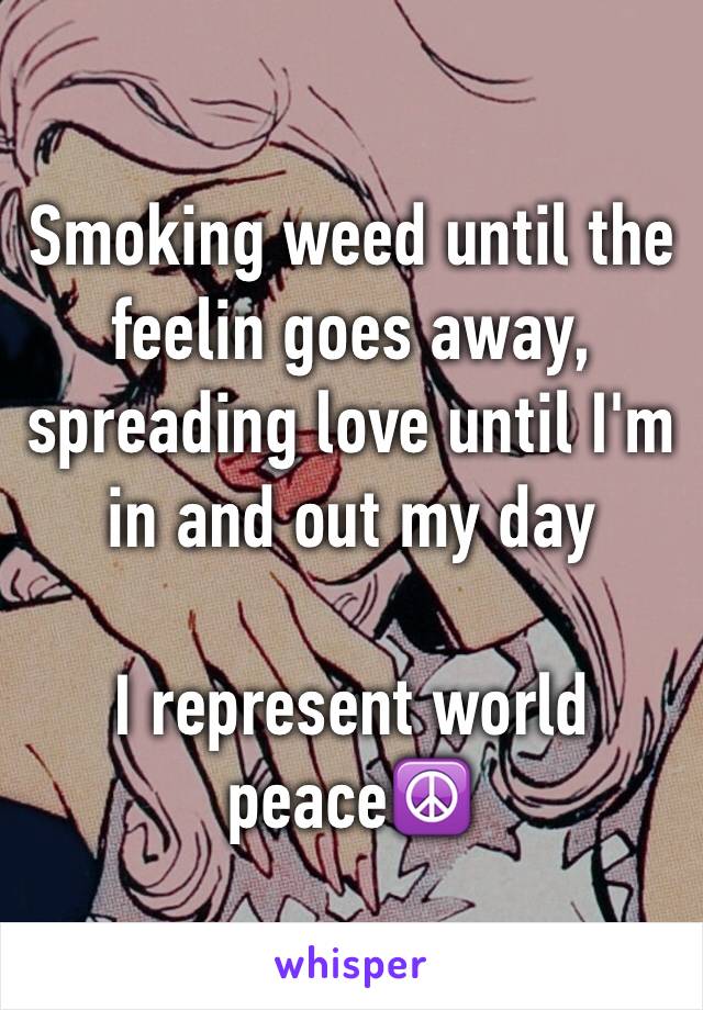 Smoking weed until the feelin goes away, spreading love until I'm in and out my day

I represent world peace☮️