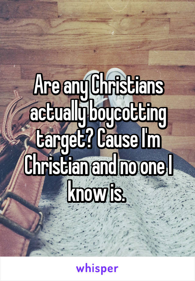 Are any Christians actually boycotting target? Cause I'm Christian and no one I know is. 