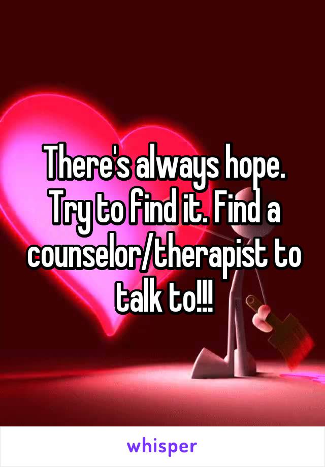 There's always hope. Try to find it. Find a counselor/therapist to talk to!!!