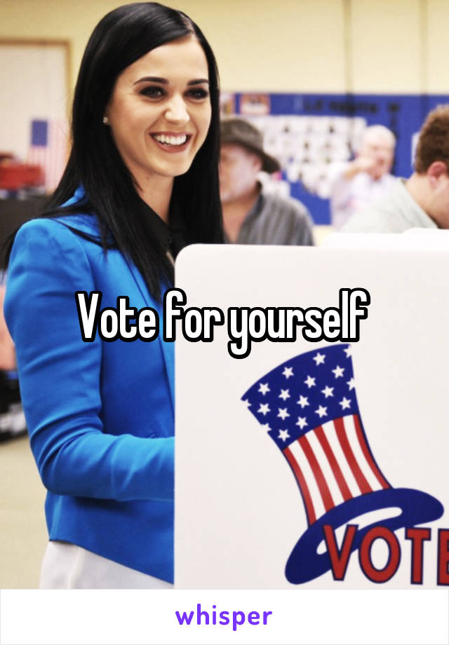 Vote for yourself 