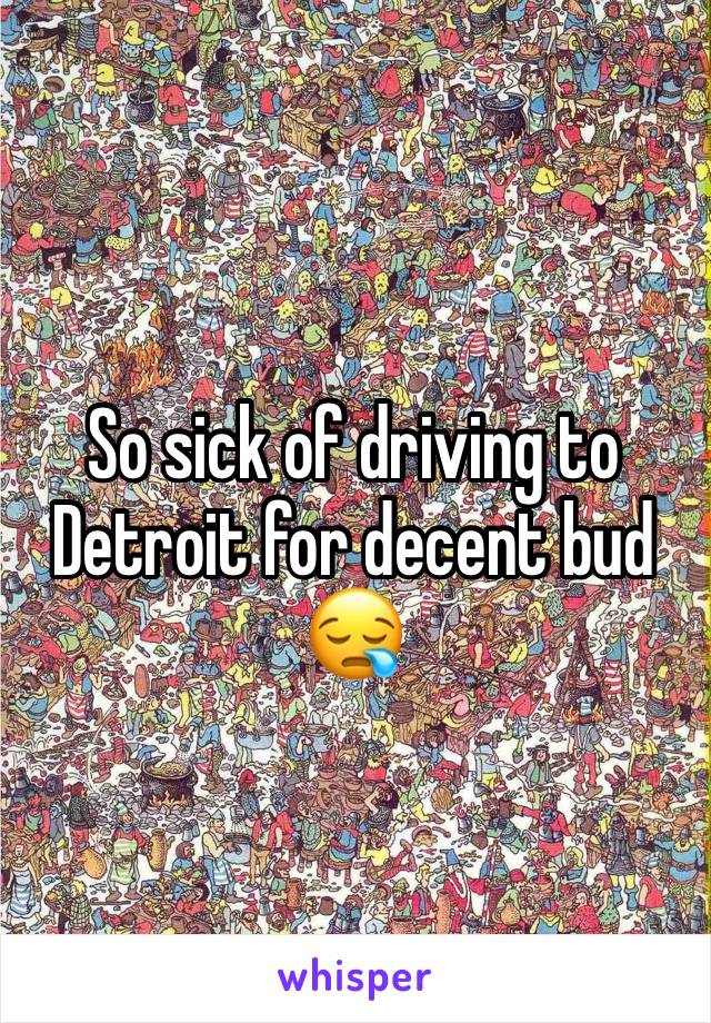 So sick of driving to Detroit for decent bud 😪