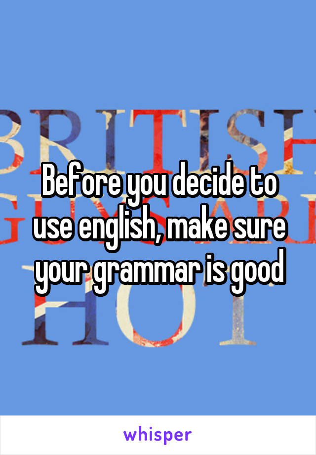 Before you decide to use english, make sure your grammar is good