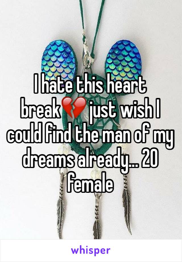 I hate this heart break💔 just wish I could find the man of my dreams already... 20 female 