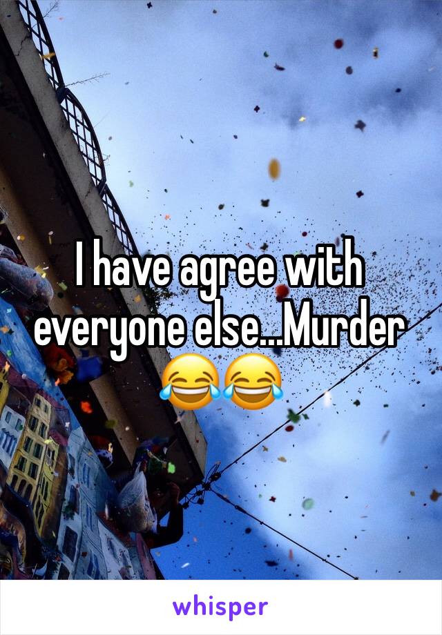 I have agree with everyone else...Murder 😂😂