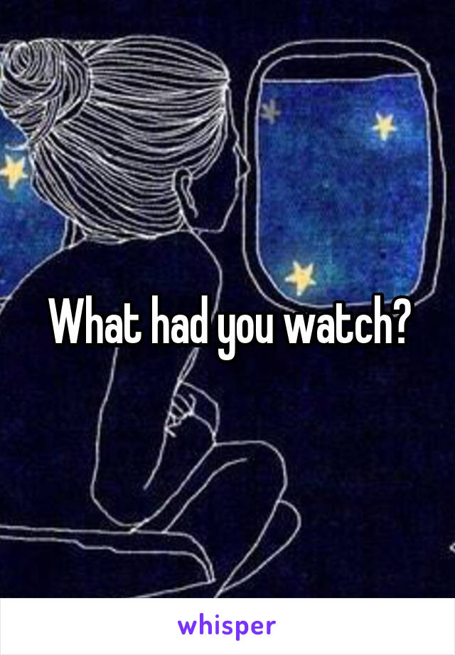 What had you watch?