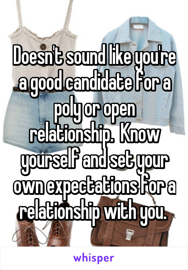 Doesn't sound like you're a good candidate for a poly or open relationship.  Know yourself and set your own expectations for a relationship with you. 