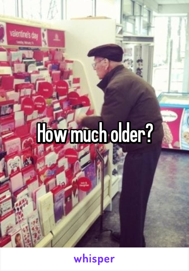 How much older?