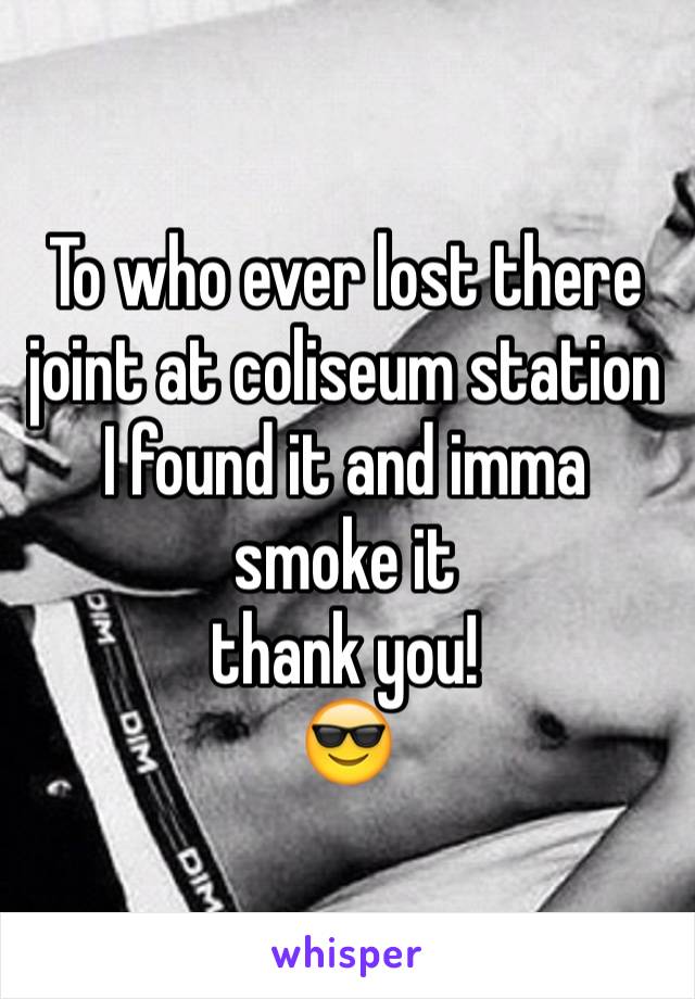 To who ever lost there joint at coliseum station I found it and imma smoke it
thank you!
😎