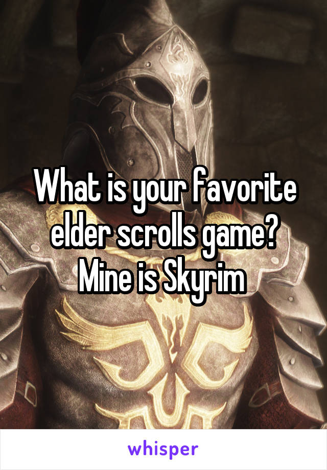 What is your favorite elder scrolls game? Mine is Skyrim 