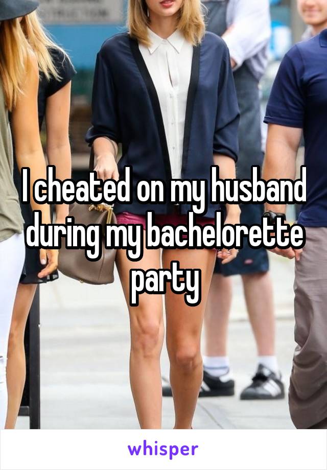 I cheated on my husband during my bachelorette party
