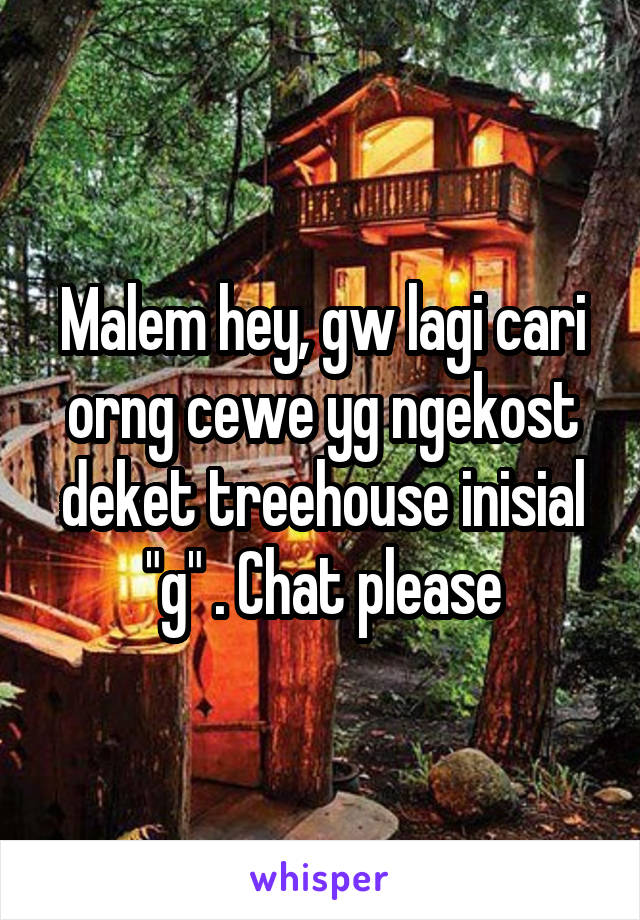 Malem hey, gw lagi cari orng cewe yg ngekost deket treehouse inisial "g" . Chat please