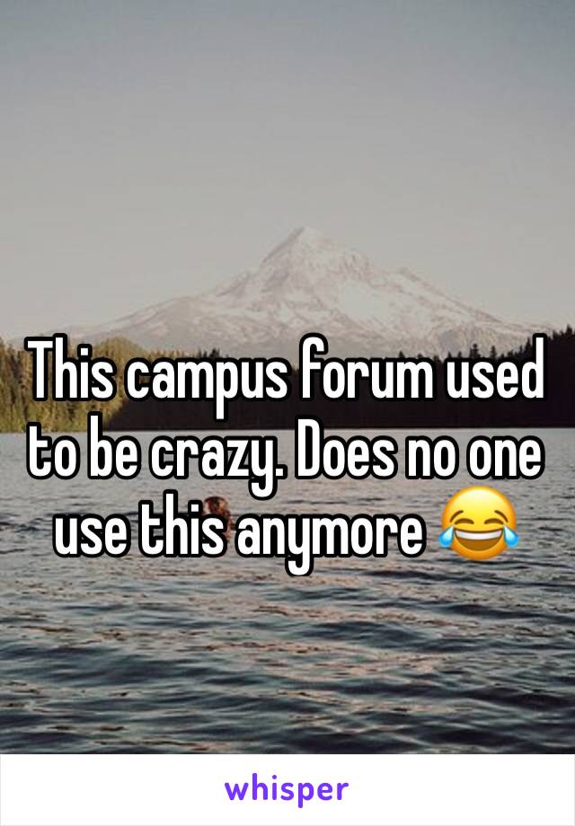 This campus forum used to be crazy. Does no one use this anymore 😂