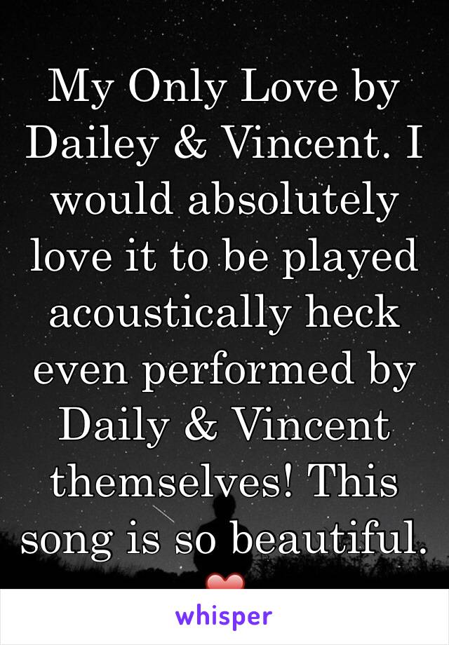 My Only Love by Dailey & Vincent. I would absolutely love it to be played acoustically heck even performed by Daily & Vincent themselves! This song is so beautiful. ❤️