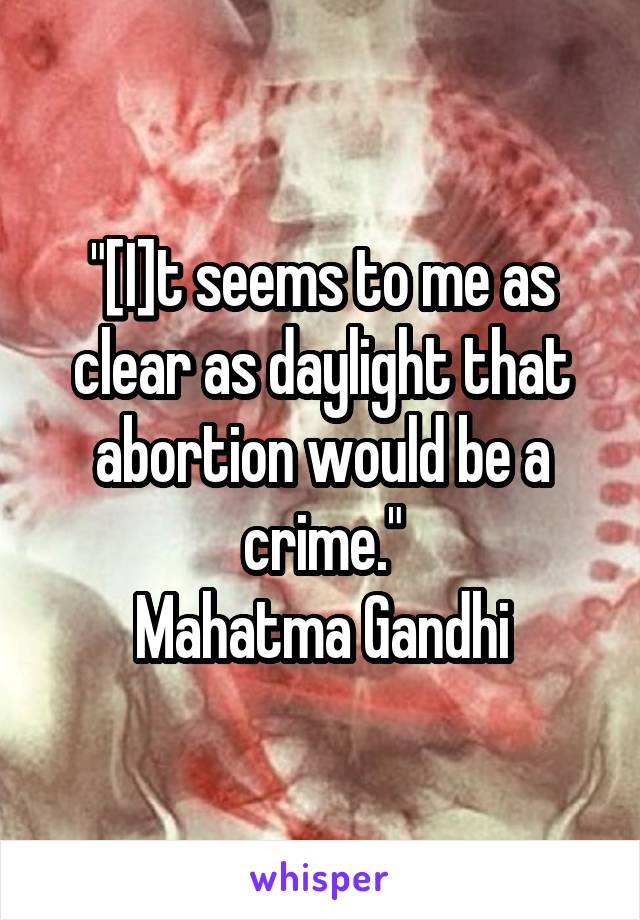 "[I]t seems to me as clear as daylight that abortion would be a crime."
Mahatma Gandhi