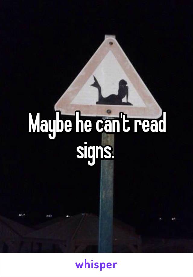 Maybe he can't read signs. 