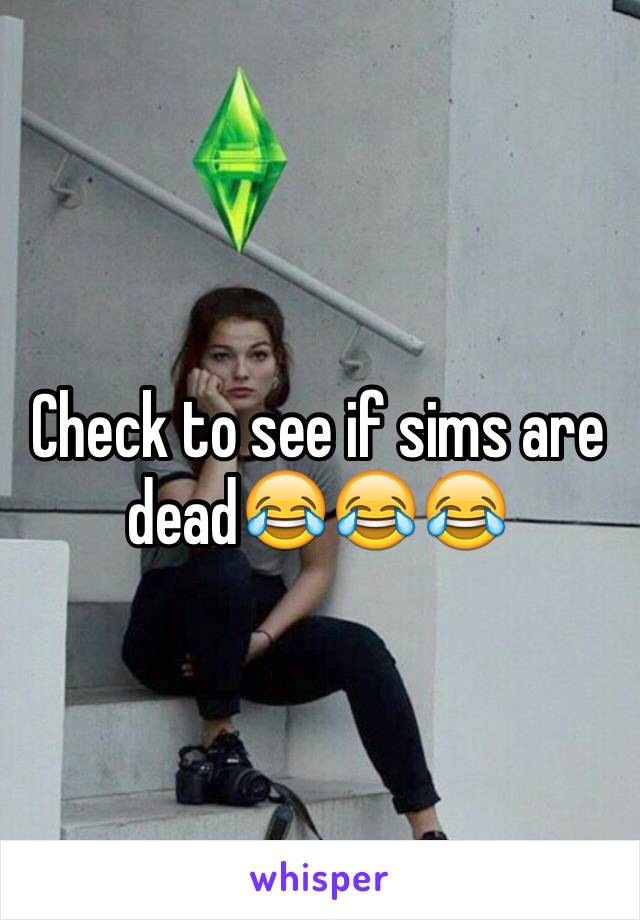 Check to see if sims are dead😂😂😂