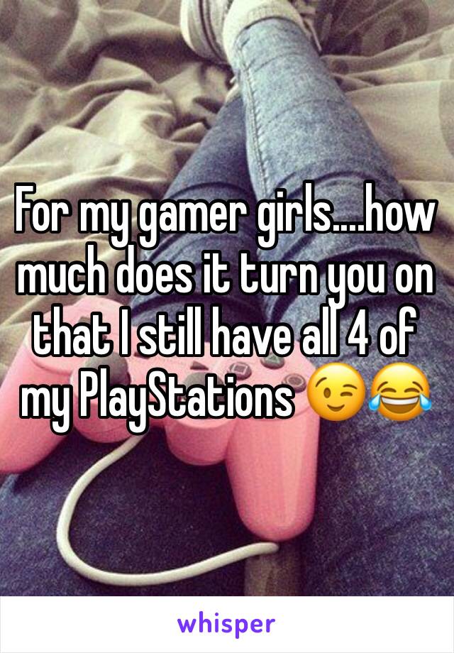 For my gamer girls....how much does it turn you on that I still have all 4 of my PlayStations 😉😂