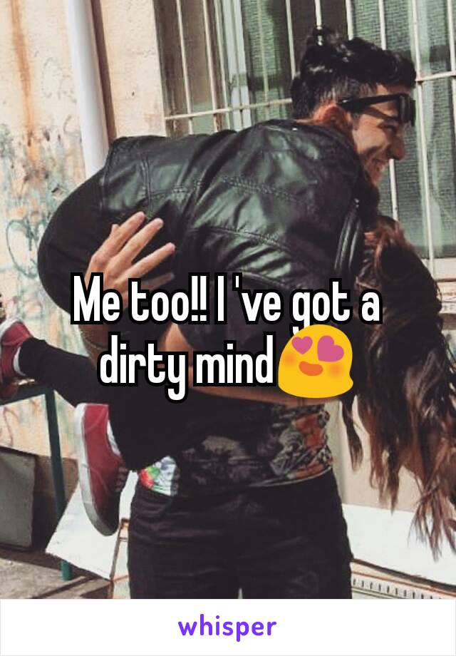 Me too!! I 've got a dirty mind😍