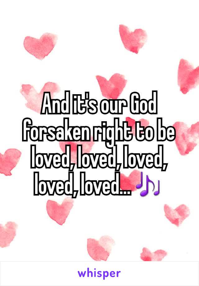 And it's our God forsaken right to be loved, loved, loved, loved, loved...🎶