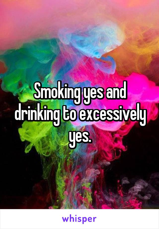 Smoking yes and drinking to excessively yes.