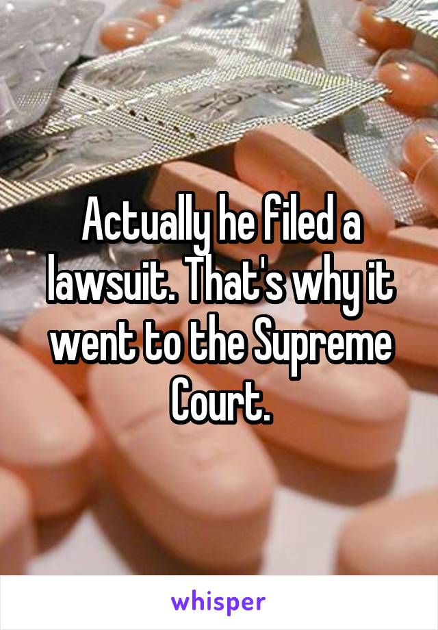 Actually he filed a lawsuit. That's why it went to the Supreme Court.