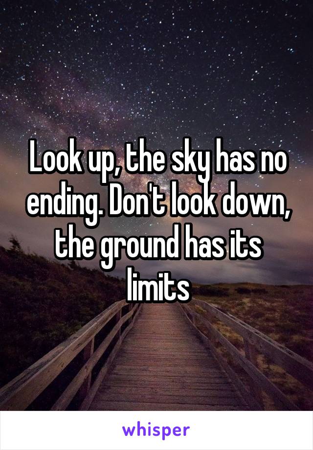 Look up, the sky has no ending. Don't look down, the ground has its limits