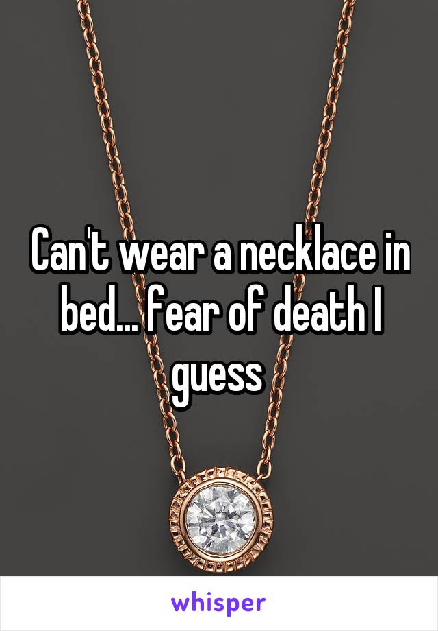 Can't wear a necklace in bed... fear of death I guess 