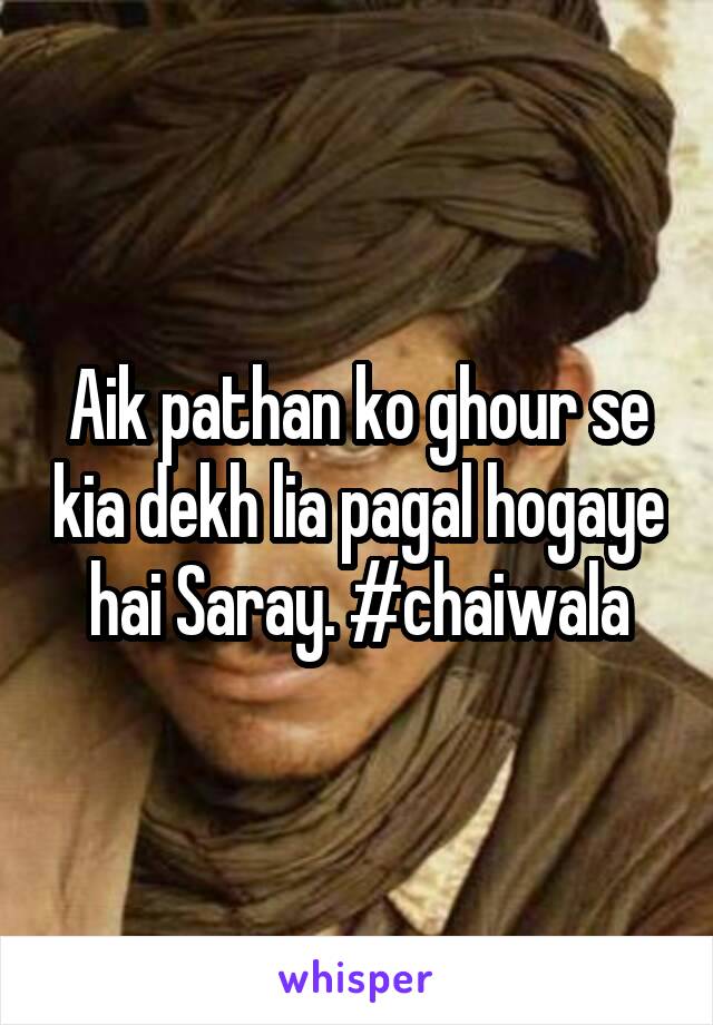 Aik pathan ko ghour se kia dekh lia pagal hogaye hai Saray. #chaiwala