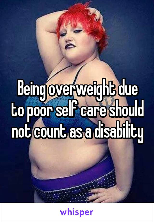 Being overweight due to poor self care should not count as a disability