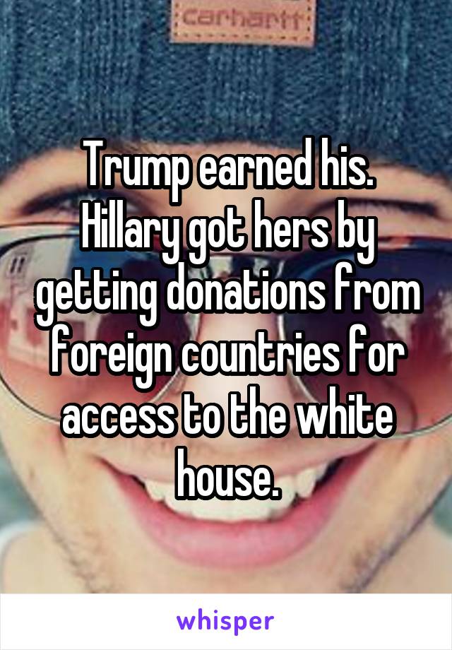 Trump earned his. Hillary got hers by getting donations from foreign countries for access to the white house.