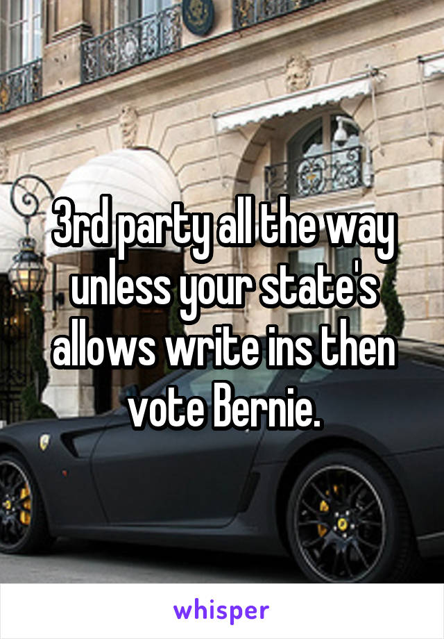 3rd party all the way unless your state's allows write ins then vote Bernie.