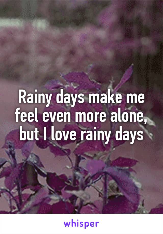 Rainy days make me feel even more alone, but I love rainy days