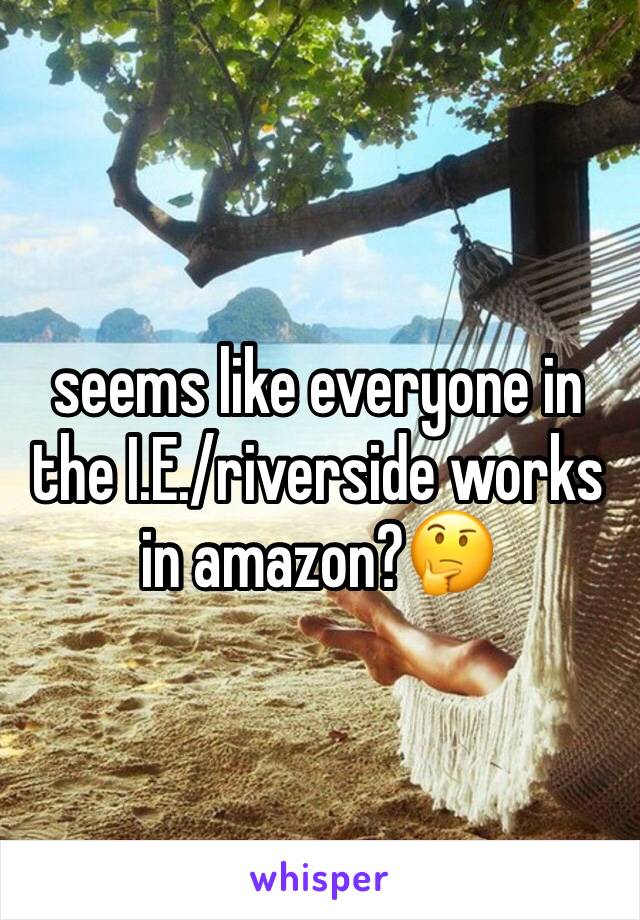 seems like everyone in the I.E./riverside works in amazon?🤔