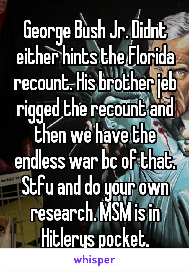 George Bush Jr. Didnt either hints the Florida recount. His brother jeb rigged the recount and then we have the endless war bc of that. Stfu and do your own research. MSM is in Hitlerys pocket.