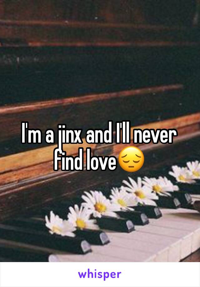 I'm a jinx and I'll never find love😔