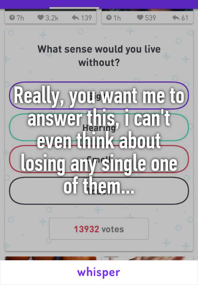 Really, you want me to answer this, i can't even think about losing any single one of them...