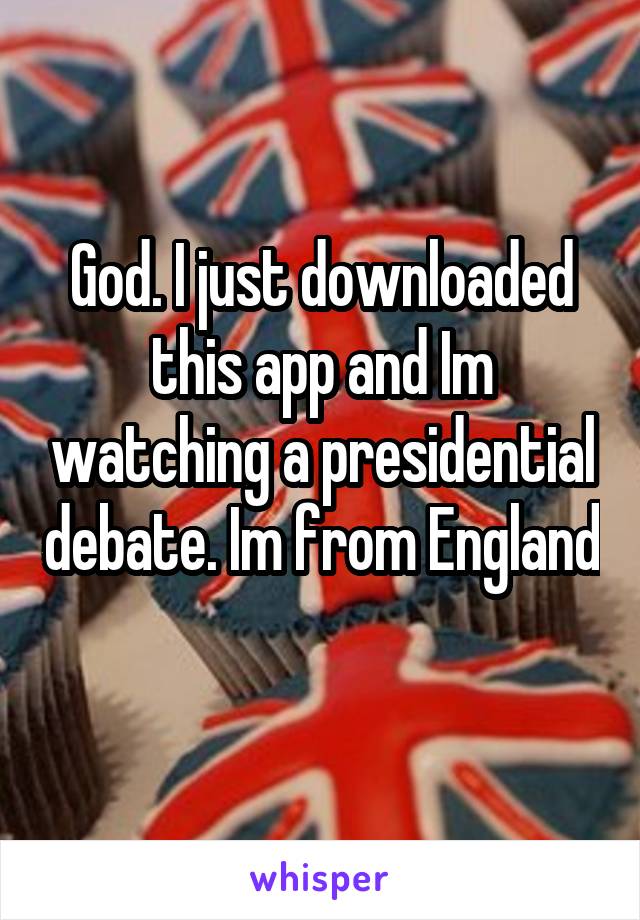 God. I just downloaded this app and Im watching a presidential debate. Im from England 